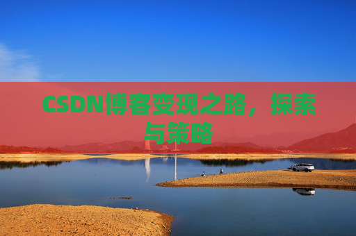 CSDN博客变现之路,探索与策略